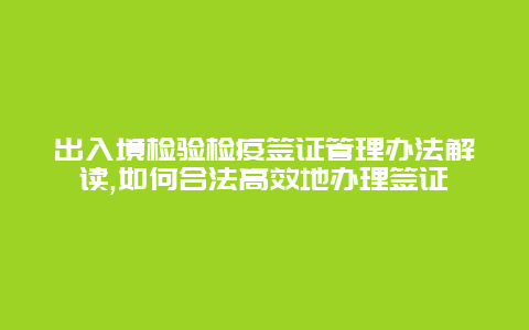 出入境检验检疫签证管理办法解读,如何合法高效地办理签证