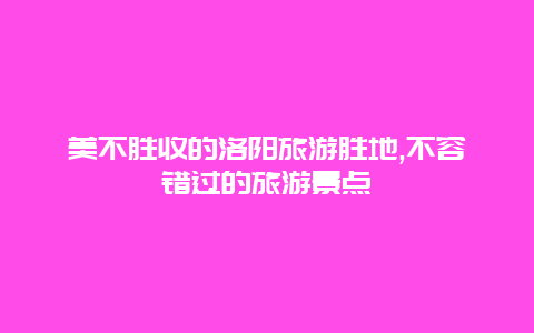 美不胜收的洛阳旅游胜地,不容错过的旅游景点