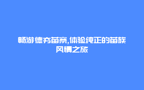 畅游德夯苗寨,体验纯正的苗族风情之旅