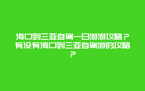 海口到三亚自驾一日游游攻略？有没有海口到三亚自驾游的攻略？