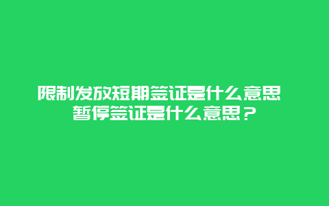 限制发放短期签证是什么意思 暂停签证是什么意思？