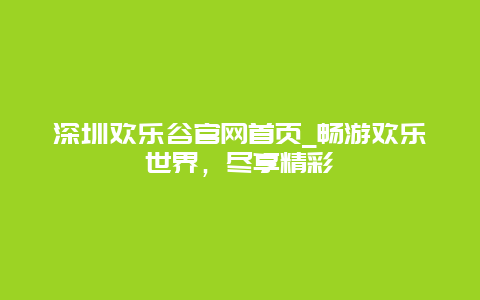 深圳欢乐谷官网首页_畅游欢乐世界，尽享精彩