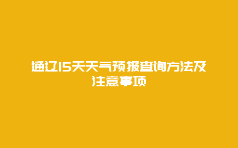 通辽15天天气预报查询方法及注意事项