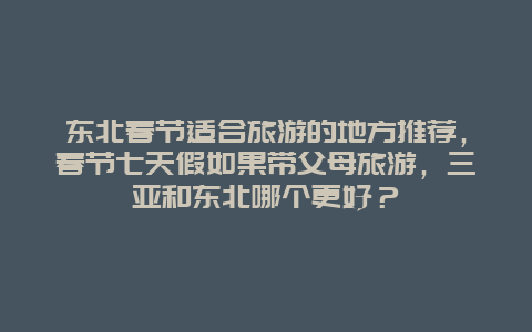 东北春节适合旅游的地方推荐，春节七天假如果带父母旅游，三亚和东北哪个更好？