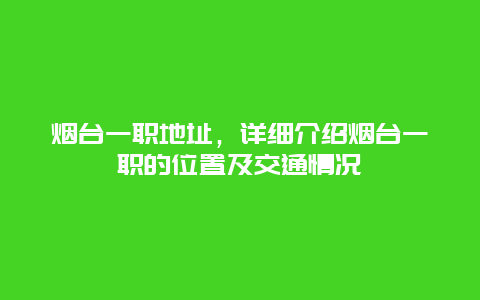 烟台一职地址，详细介绍烟台一职的位置及交通情况