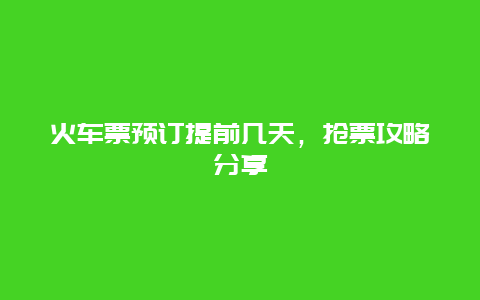 火车票预订提前几天，抢票攻略分享
