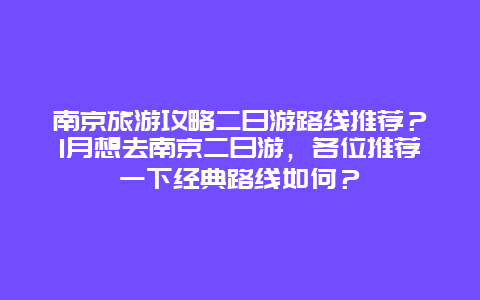南京旅游攻略二日游路线推荐？1月想去南京二日游，各位推荐一下经典路线如何？