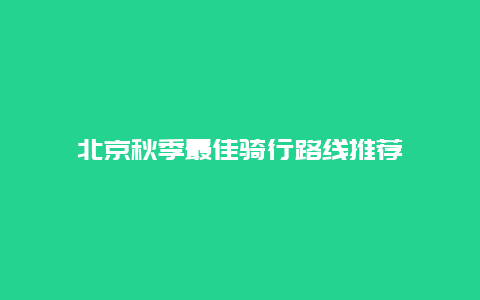 北京秋季最佳骑行路线推荐
