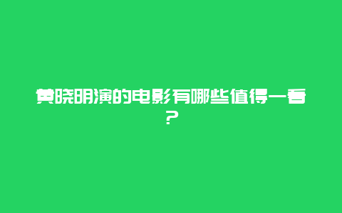 黄晓明演的电影有哪些值得一看？