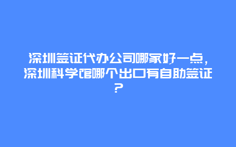 深圳签证代办公司哪家好一点，深圳科学馆哪个出口有自助签证？