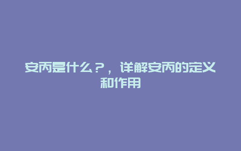 安丙是什么？，详解安丙的定义和作用
