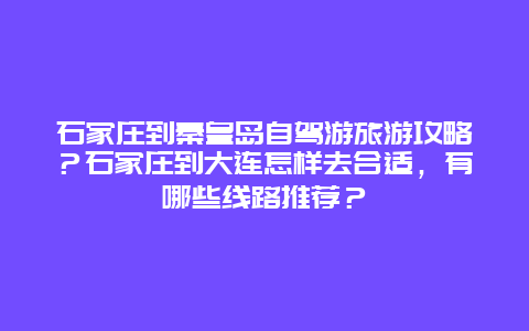 石家庄到秦皇岛自驾游旅游攻略？石家庄到大连怎样去合适，有哪些线路推荐？