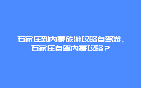 石家庄到内蒙旅游攻略自驾游，石家庄自驾内蒙攻略？