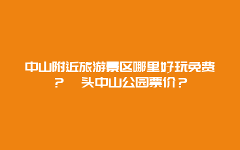 中山附近旅游景区哪里好玩免费？汕头中山公园票价？