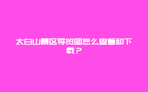 太白山景区导览图怎么查看和下载？