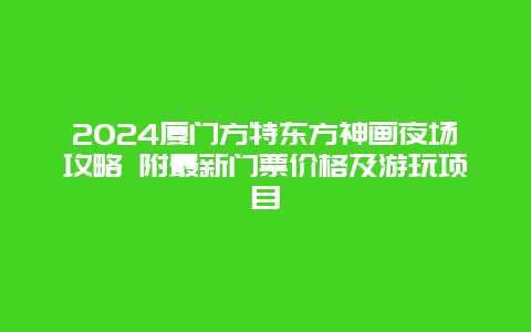 2024厦门方特东方神画夜场攻略 附最新门票价格及游玩项目