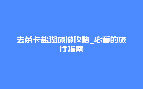 去茶卡盐湖旅游攻略_必看的旅行指南