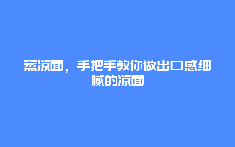 蒸凉面，手把手教你做出口感细腻的凉面