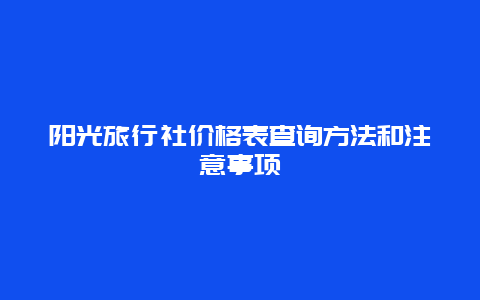 阳光旅行社价格表查询方法和注意事项