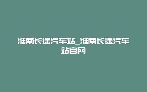 淮南长途汽车站_淮南长途汽车站官网