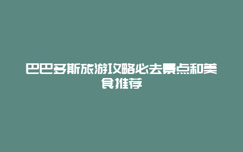 巴巴多斯旅游攻略必去景点和美食推荐