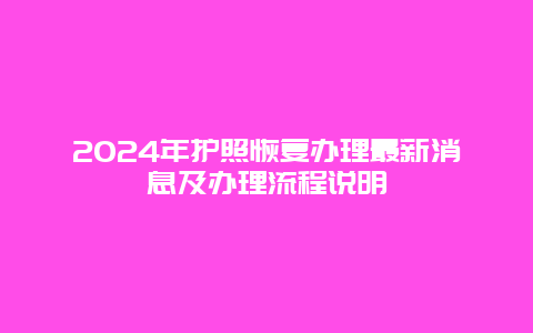 2024年护照恢复办理最新消息及办理流程说明
