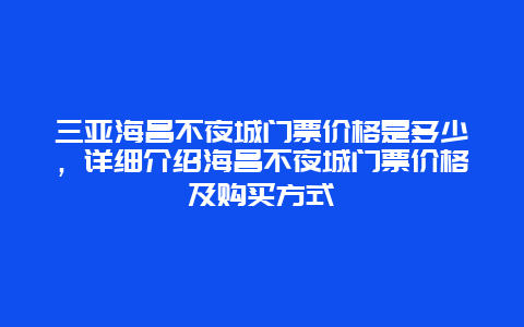 三亚海昌不夜城门票价格是多少，详细介绍海昌不夜城门票价格及购买方式