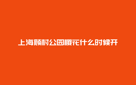 上海顾村公园樱花什么时候开