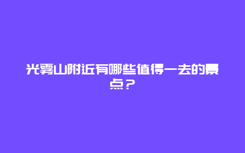 光雾山附近有哪些值得一去的景点？