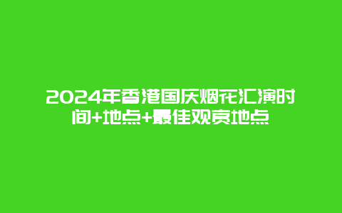 2024年香港国庆烟花汇演时间+地点+最佳观赏地点