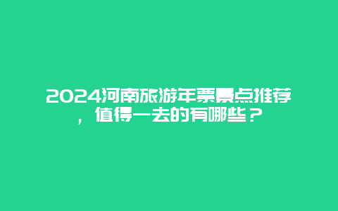 2024河南旅游年票景点推荐，值得一去的有哪些？