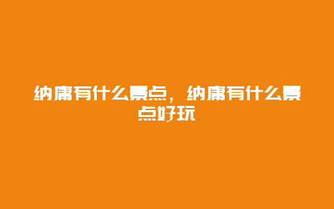 纳庸有什么景点，纳庸有什么景点好玩