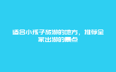 适合小孩子旅游的地方，推荐全家出游的景点