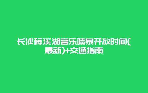 长沙梅溪湖音乐喷泉开放时间(最新)+交通指南