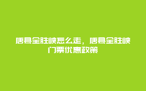唐县全胜峡怎么走，唐县全胜峡门票优惠政策