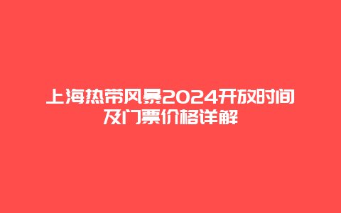 上海热带风暴2024开放时间及门票价格详解