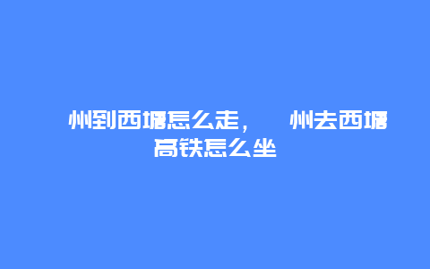 衢州到西塘怎么走，衢州去西塘高铁怎么坐