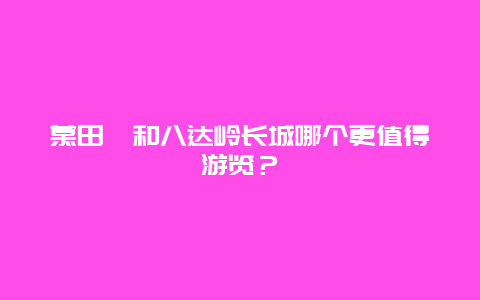 慕田峪和八达岭长城哪个更值得游览？