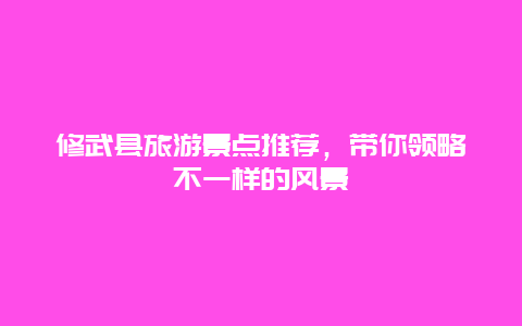 修武县旅游景点推荐，带你领略不一样的风景