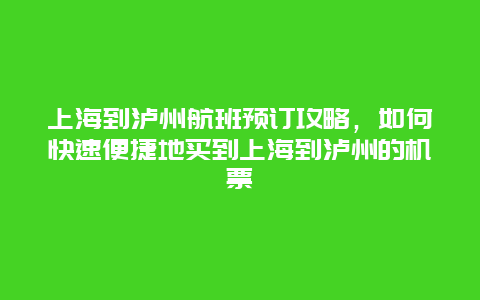 上海到泸州航班预订攻略，如何快速便捷地买到上海到泸州的机票