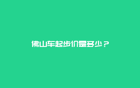 佛山车起步价是多少？