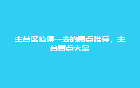 丰台区值得一去的景点推荐，丰台景点大全