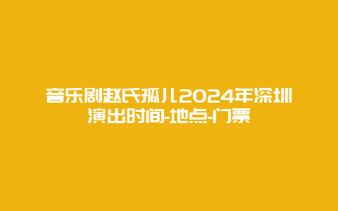 音乐剧赵氏孤儿2024年深圳演出时间-地点-门票