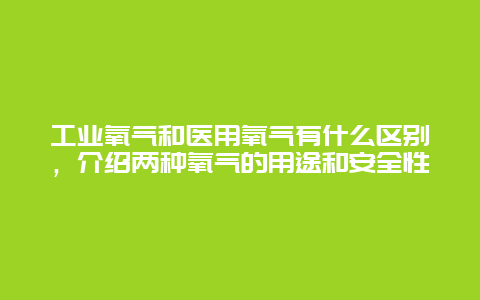 工业氧气和医用氧气有什么区别，介绍两种氧气的用途和安全性