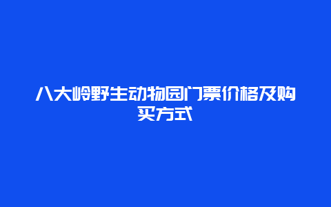 八大岭野生动物园门票价格及购买方式