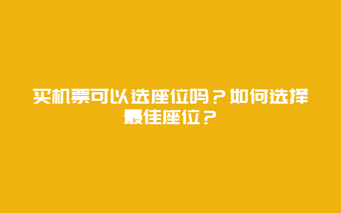 买机票可以选座位吗？如何选择最佳座位？