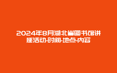 2024年8月湖北省图书馆讲座活动-时间-地点-内容