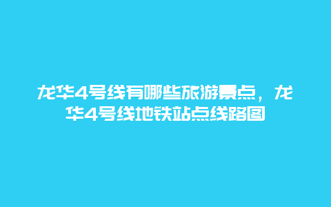 龙华4号线有哪些旅游景点，龙华4号线地铁站点线路图
