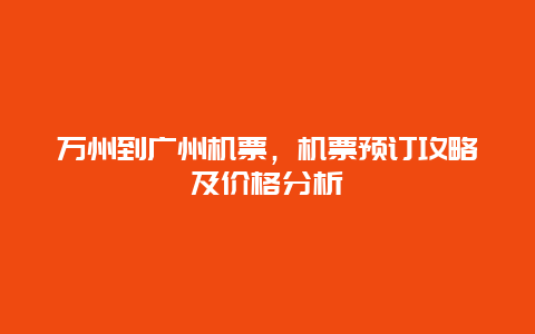 万州到广州机票，机票预订攻略及价格分析