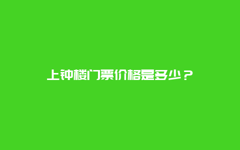 上钟楼门票价格是多少？